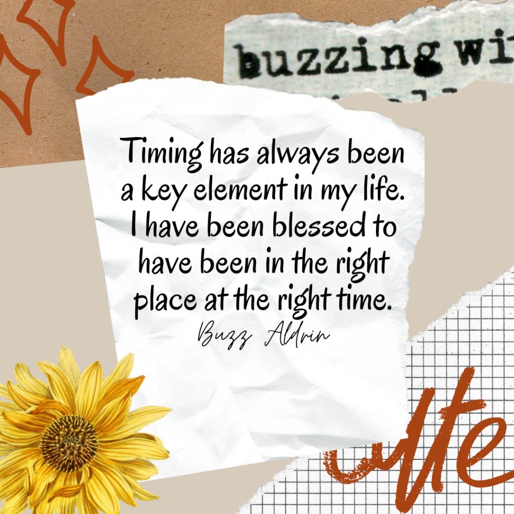 quote, Timing has always been a key element in my life. I have been blessed to have been in the right place at the right time. Buzz Aldrin